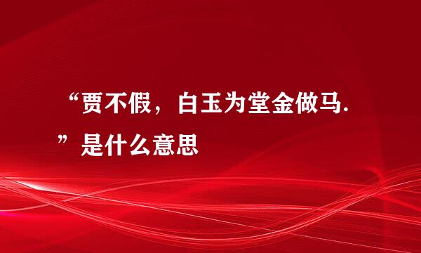 “贾不假，白玉为堂金做马.”是什么意思
