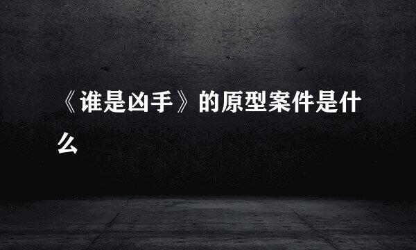《谁是凶手》的原型案件是什么
