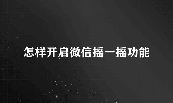 怎样开启微信摇一摇功能