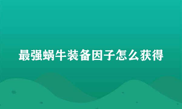 最强蜗牛装备因子怎么获得