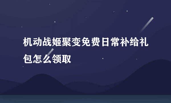 机动战姬聚变免费日常补给礼包怎么领取