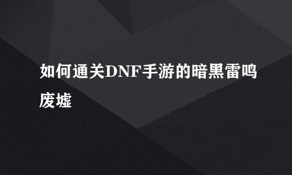 如何通关DNF手游的暗黑雷鸣废墟