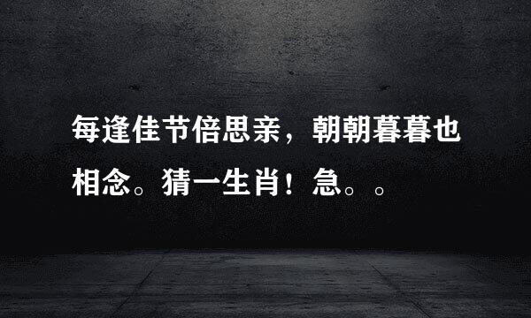 每逢佳节倍思亲，朝朝暮暮也相念。猜一生肖！急。。