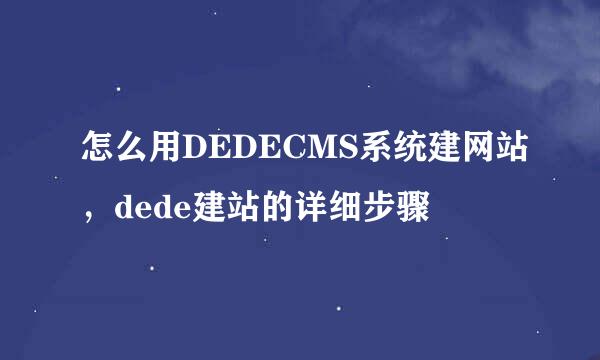 怎么用DEDECMS系统建网站，dede建站的详细步骤