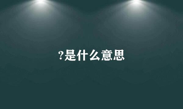 ?是什么意思