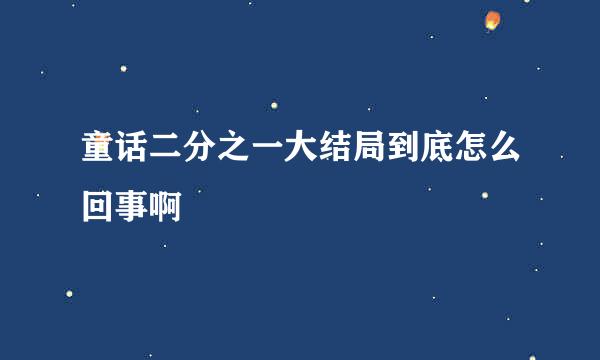 童话二分之一大结局到底怎么回事啊