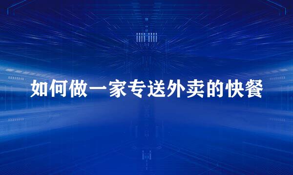 如何做一家专送外卖的快餐