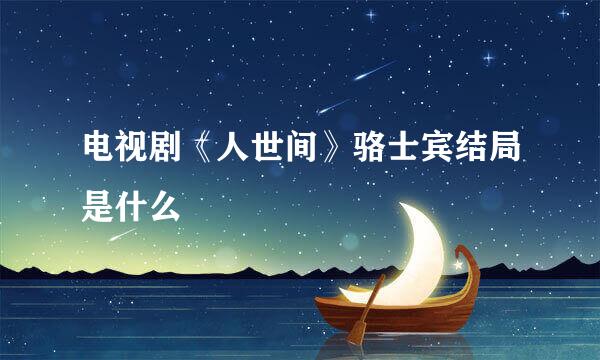 电视剧《人世间》骆士宾结局是什么