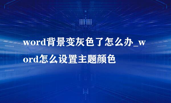 word背景变灰色了怎么办_word怎么设置主题颜色