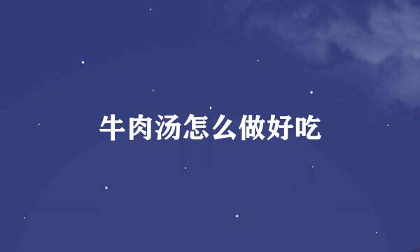 牛肉汤怎么做好吃