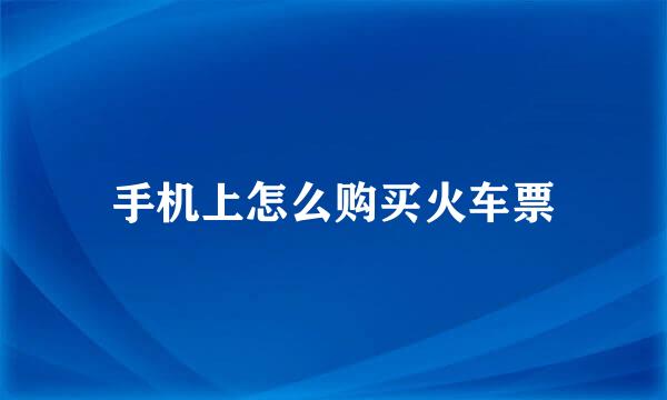 手机上怎么购买火车票