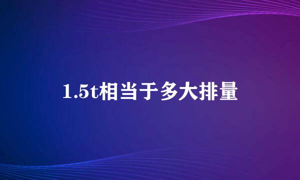 1.5t相当于多大排量