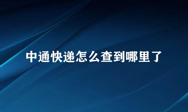 中通快递怎么查到哪里了