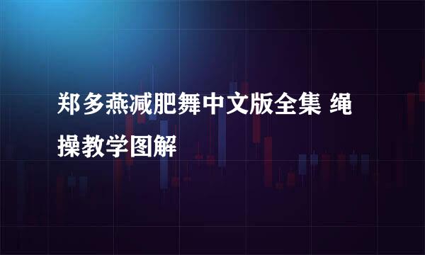 郑多燕减肥舞中文版全集 绳操教学图解