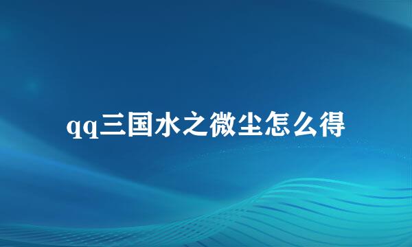 qq三国水之微尘怎么得