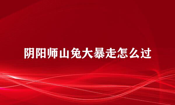 阴阳师山兔大暴走怎么过