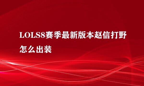 LOLS8赛季最新版本赵信打野怎么出装