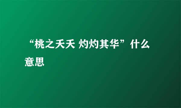 “桃之夭夭 灼灼其华”什么意思