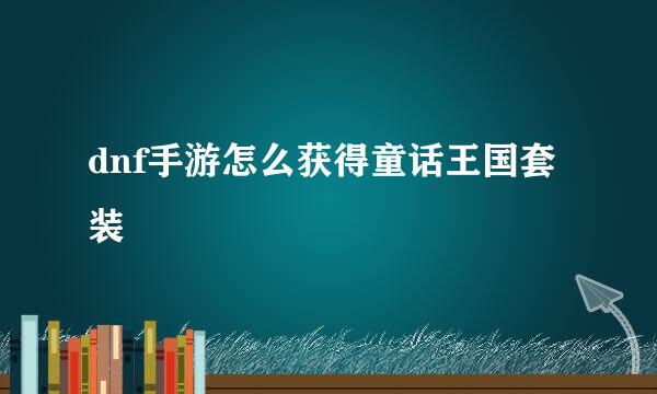 dnf手游怎么获得童话王国套装
