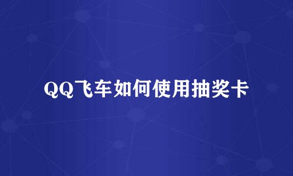 QQ飞车如何使用抽奖卡