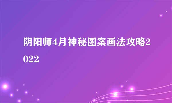 阴阳师4月神秘图案画法攻略2022