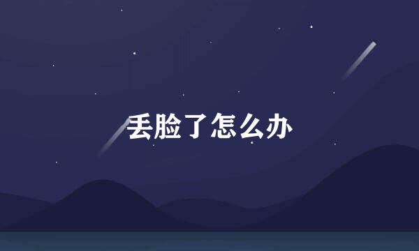 丢脸了怎么办