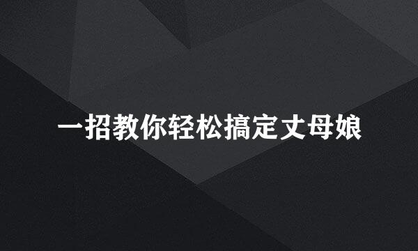一招教你轻松搞定丈母娘