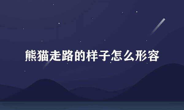 熊猫走路的样子怎么形容
