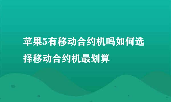 苹果5有移动合约机吗如何选择移动合约机最划算
