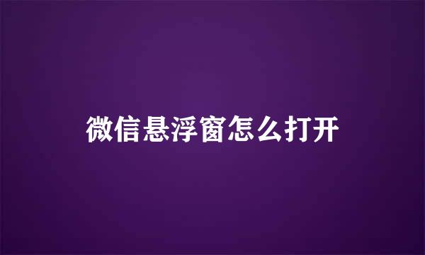微信悬浮窗怎么打开