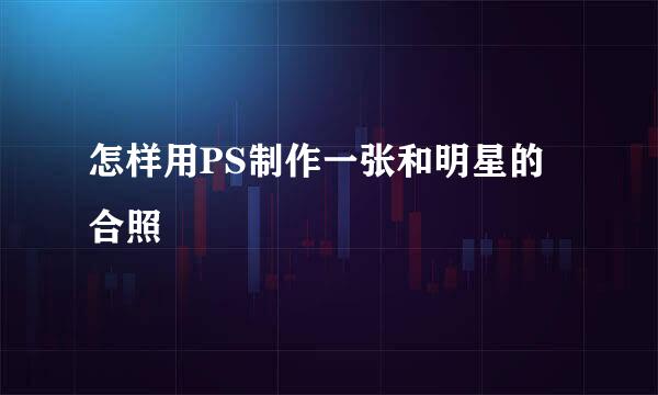 怎样用PS制作一张和明星的合照