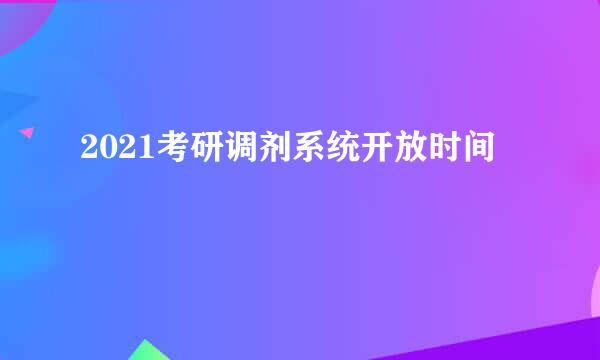 2021考研调剂系统开放时间