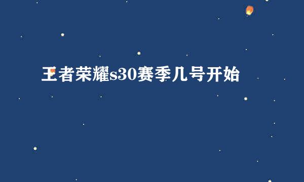 王者荣耀s30赛季几号开始