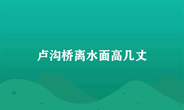 卢沟桥离水面高几丈