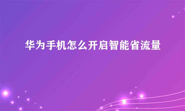华为手机怎么开启智能省流量