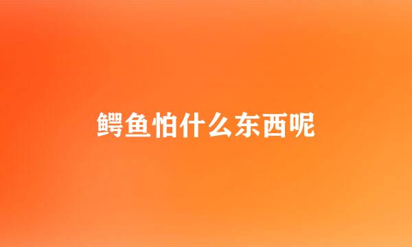 鳄鱼怕什么东西呢