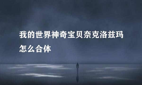 我的世界神奇宝贝奈克洛兹玛怎么合体
