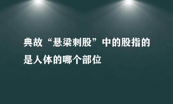 典故“悬梁刺股”中的股指的是人体的哪个部位