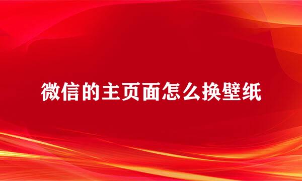 微信的主页面怎么换壁纸