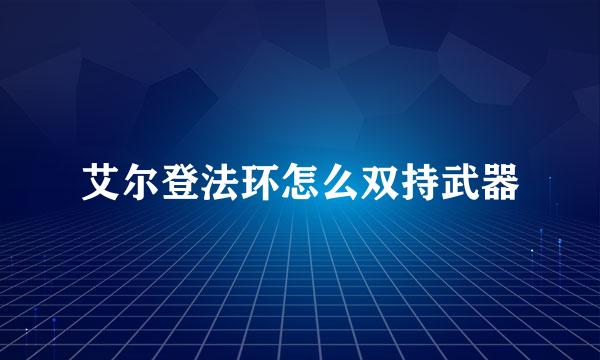 艾尔登法环怎么双持武器