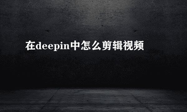 在deepin中怎么剪辑视频
