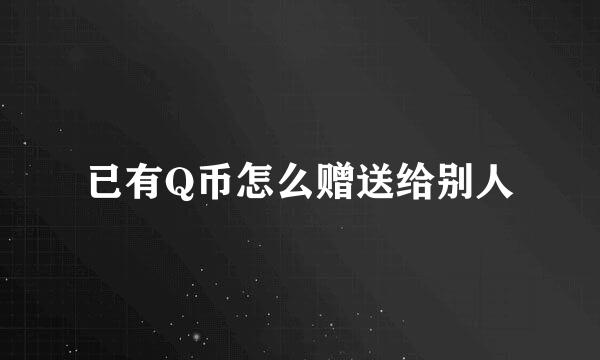 已有Q币怎么赠送给别人
