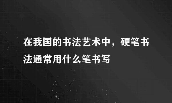 在我国的书法艺术中，硬笔书法通常用什么笔书写