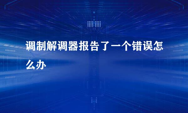 调制解调器报告了一个错误怎么办