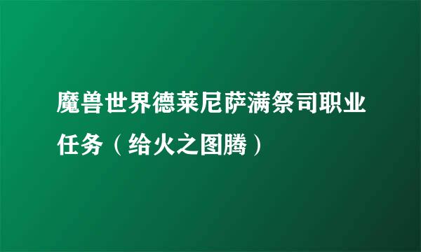 魔兽世界德莱尼萨满祭司职业任务（给火之图腾）