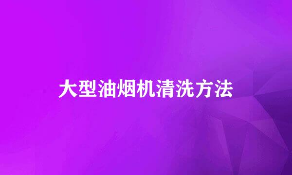 大型油烟机清洗方法