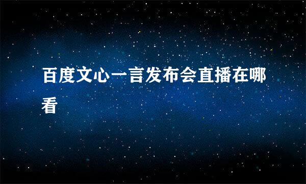百度文心一言发布会直播在哪看