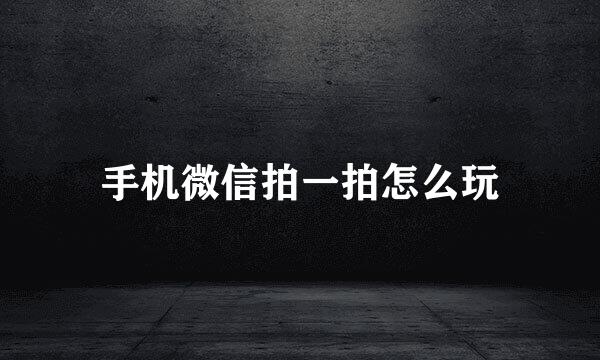 手机微信拍一拍怎么玩