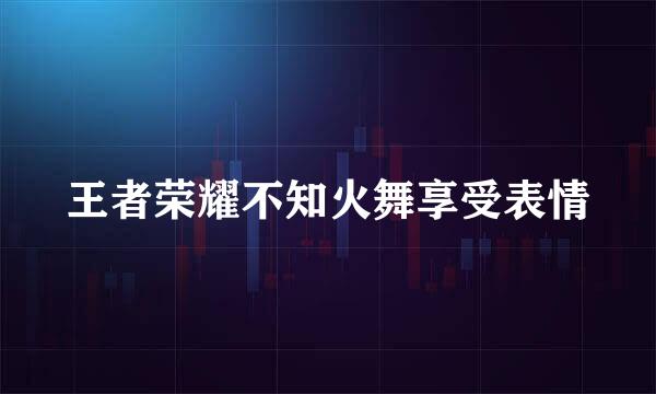 王者荣耀不知火舞享受表情