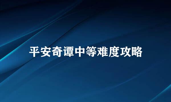 平安奇谭中等难度攻略